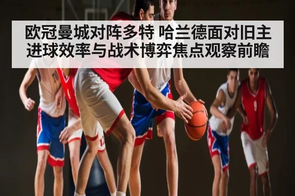 欧冠曼城对阵多特 哈兰德面对旧主进球效率与战术博弈焦点观察前瞻（MG Sports）