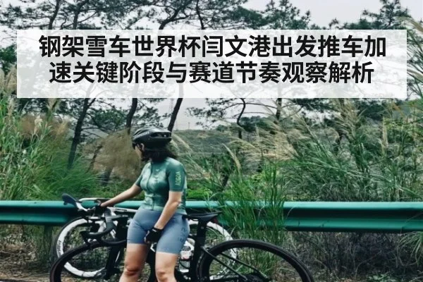 钢架雪车世界杯闫文港出发推车加速关键阶段与赛道节奏观察解析（MG Sports）