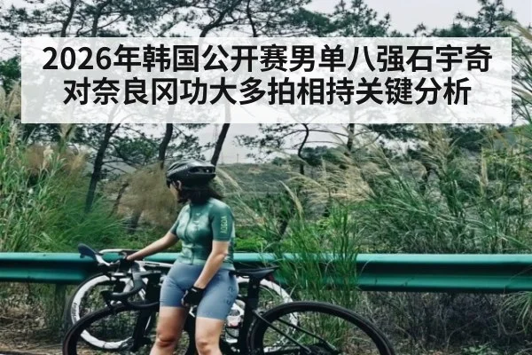 2026年韩国公开赛男单八强石宇奇对奈良冈功大多拍相持关键分析（MG Sports）
